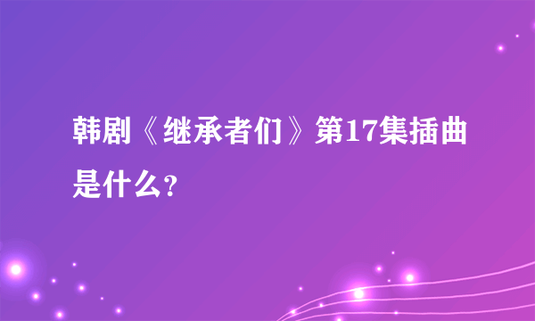 韩剧《继承者们》第17集插曲是什么？