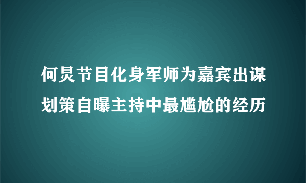 何炅节目化身军师为嘉宾出谋划策自曝主持中最尴尬的经历