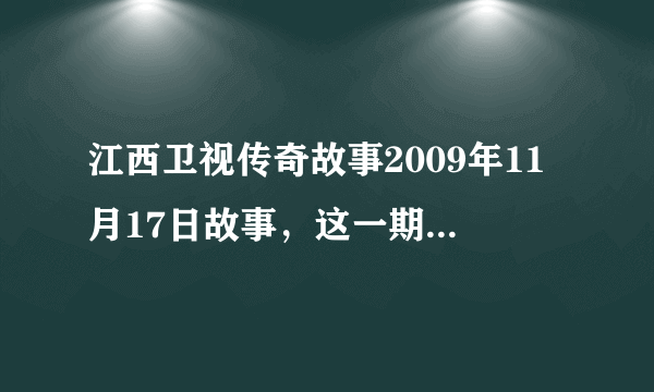 江西卫视传奇故事2009年11月17日故事，这一期讲的是什么故事？