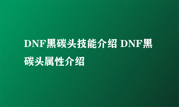 DNF黑碳头技能介绍 DNF黑碳头属性介绍