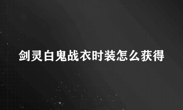 剑灵白鬼战衣时装怎么获得