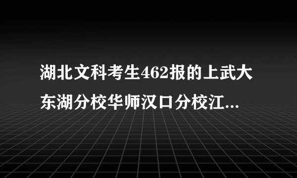 湖北文科考生462报的上武大东湖分校华师汉口分校江汉大学文理学院之类的好三本吗？三本分数线448 急！！！