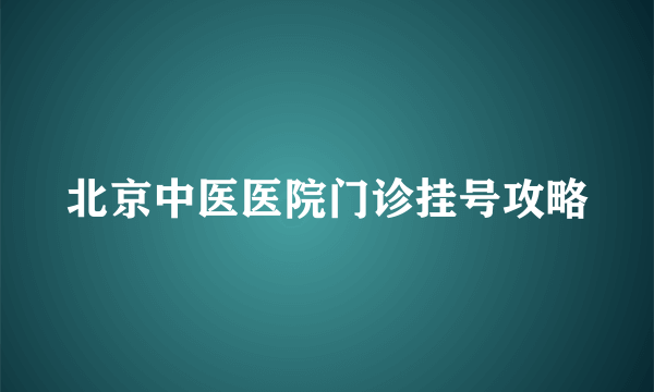 北京中医医院门诊挂号攻略