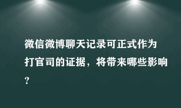 微信微博聊天记录可正式作为打官司的证据，将带来哪些影响？