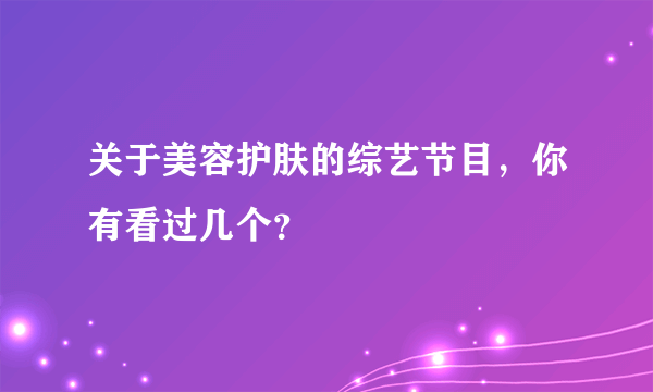 关于美容护肤的综艺节目，你有看过几个？