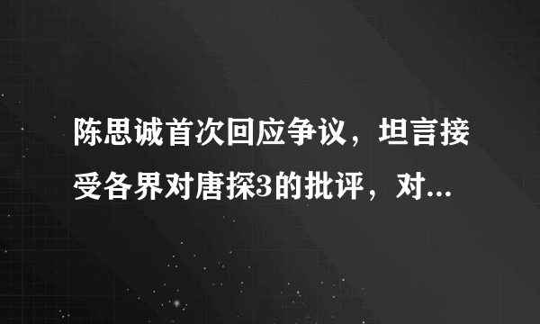 陈思诚首次回应争议，坦言接受各界对唐探3的批评，对此你怎么看？