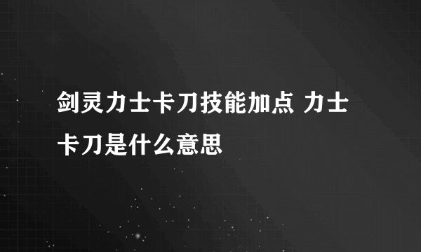 剑灵力士卡刀技能加点 力士卡刀是什么意思