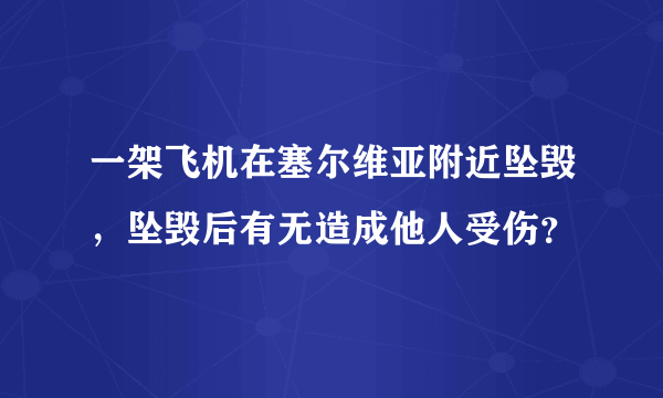 一架飞机在塞尔维亚附近坠毁，坠毁后有无造成他人受伤？