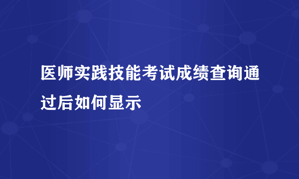 医师实践技能考试成绩查询通过后如何显示