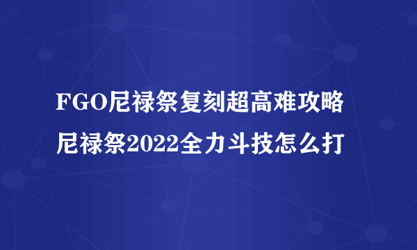 FGO尼禄祭复刻超高难攻略 尼禄祭2022全力斗技怎么打