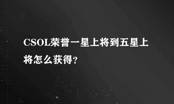 CSOL荣誉一星上将到五星上将怎么获得？