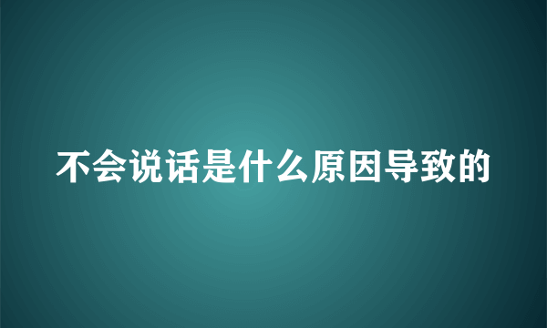 不会说话是什么原因导致的