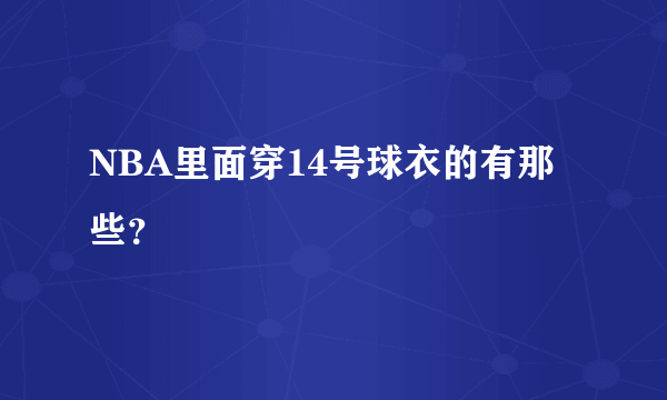 NBA里面穿14号球衣的有那些？