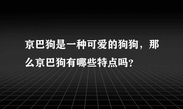 京巴狗是一种可爱的狗狗，那么京巴狗有哪些特点吗？