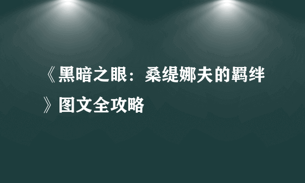 《黑暗之眼：桑缇娜夫的羁绊》图文全攻略