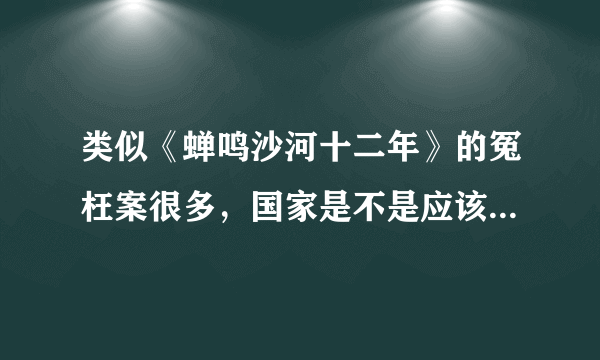 类似《蝉鸣沙河十二年》的冤枉案很多，国家是不是应该为被冤枉的人做点实事？