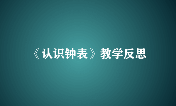 《认识钟表》教学反思