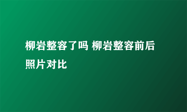 柳岩整容了吗 柳岩整容前后照片对比