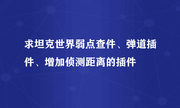 求坦克世界弱点查件、弹道插件、增加侦测距离的插件