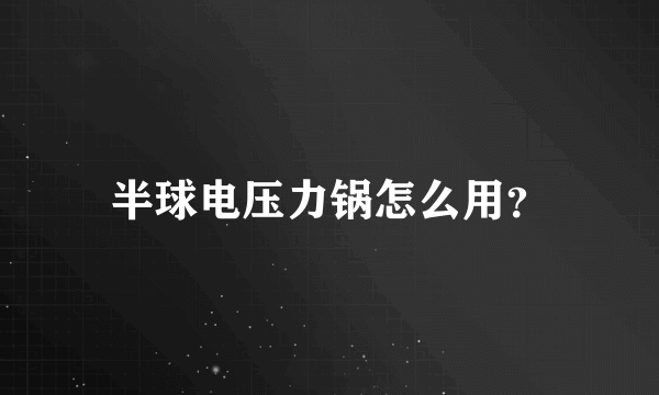 半球电压力锅怎么用？