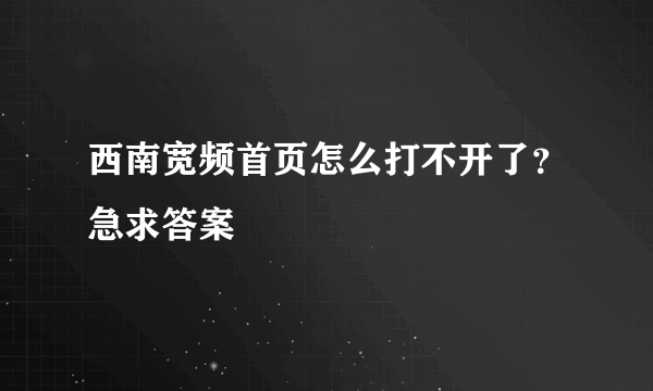 西南宽频首页怎么打不开了？急求答案