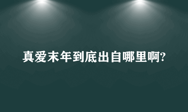 真爱末年到底出自哪里啊?