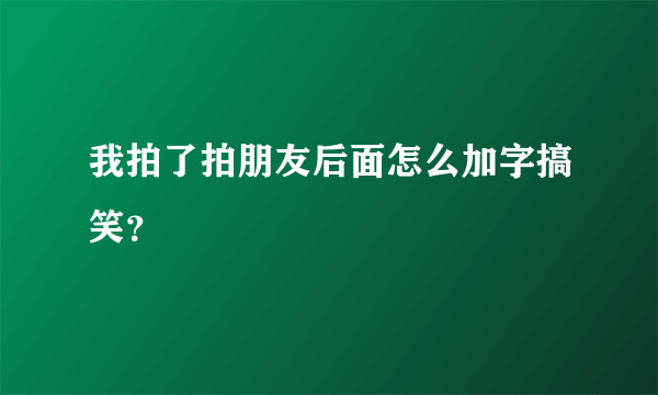 我拍了拍朋友后面怎么加字搞笑？