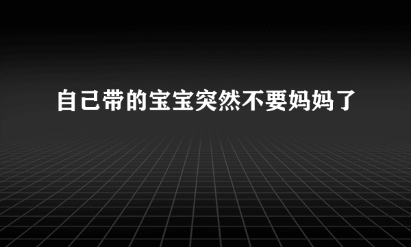 自己带的宝宝突然不要妈妈了