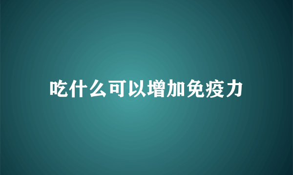 吃什么可以增加免疫力