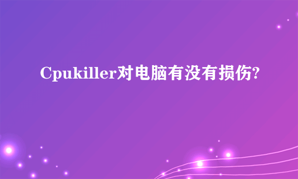 Cpukiller对电脑有没有损伤?