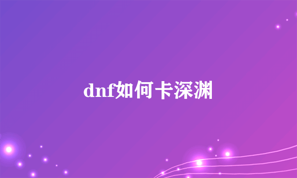 dnf如何卡深渊