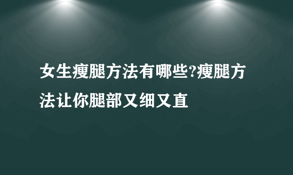 女生瘦腿方法有哪些?瘦腿方法让你腿部又细又直