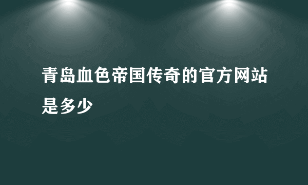 青岛血色帝国传奇的官方网站是多少