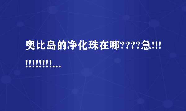 奥比岛的净化珠在哪????急!!!!!!!!!!!!!!!!