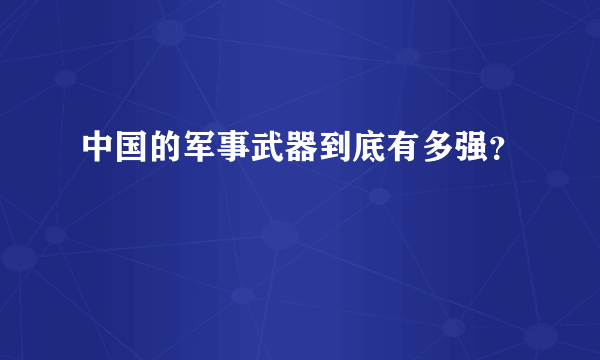 中国的军事武器到底有多强？