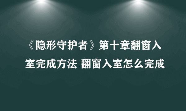 《隐形守护者》第十章翻窗入室完成方法 翻窗入室怎么完成