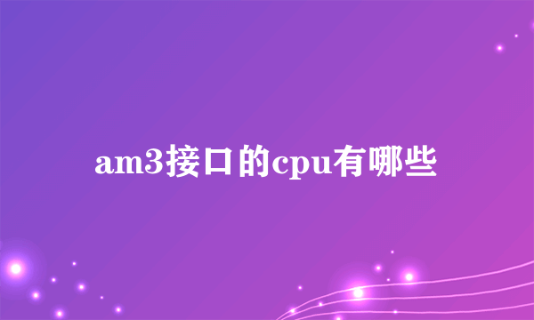 am3接口的cpu有哪些