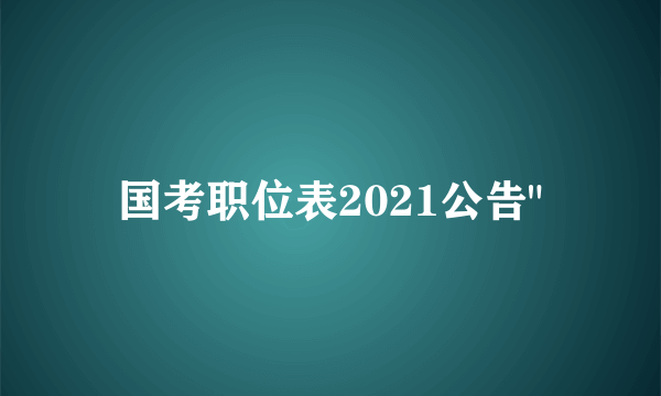 国考职位表2021公告