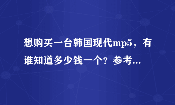 想购买一台韩国现代mp5，有谁知道多少钱一个？参考价多少？