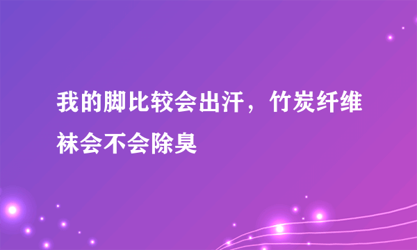 我的脚比较会出汗，竹炭纤维袜会不会除臭