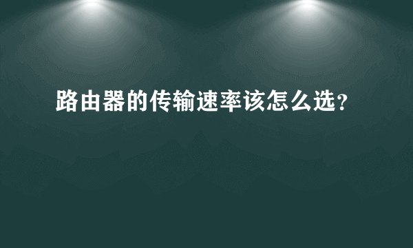 路由器的传输速率该怎么选？