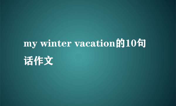 my winter vacation的10句话作文