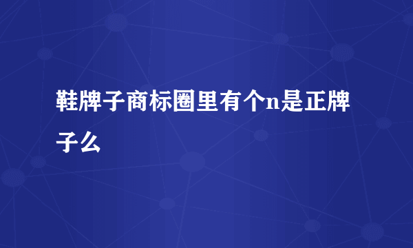 鞋牌子商标圈里有个n是正牌子么