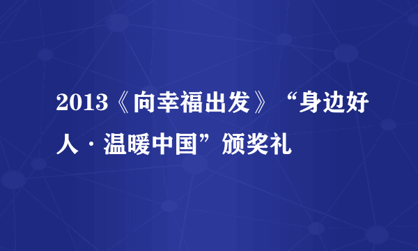 2013《向幸福出发》“身边好人·温暖中国”颁奖礼