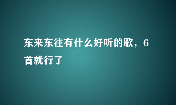 东来东往有什么好听的歌，6首就行了