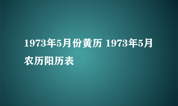 1973年5月份黄历 1973年5月农历阳历表