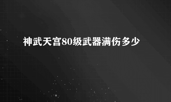 神武天宫80级武器满伤多少