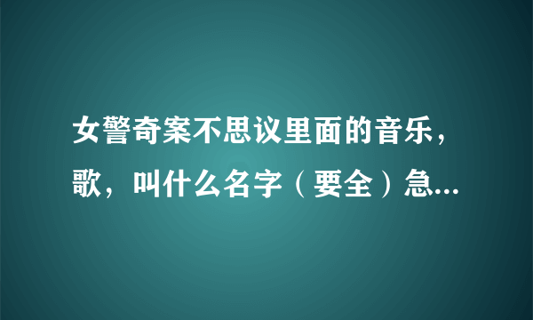 女警奇案不思议里面的音乐，歌，叫什么名字（要全）急急急！！