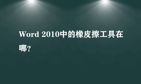 Word 2010中的橡皮擦工具在哪？