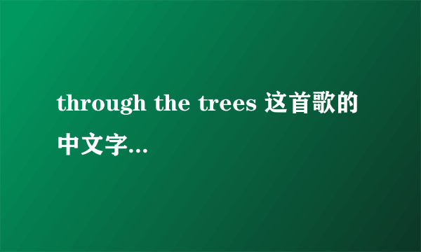 through the trees 这首歌的中文字翻译？？？